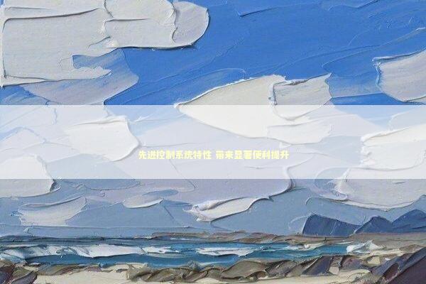 先进控制系统特性 带来显著便利提升 新闻