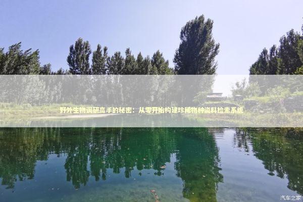野外生物调研高手的秘密：从零开始构建珍稀物种资料检索系统 IT技术
